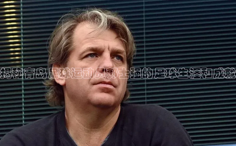 天富注册官网登录歌力思揭秘青岛足球运动员郭士强的足球生涯和成就