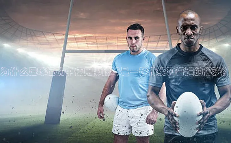 天富注册登陆测速云创智行为什么足球运动中使用脚踢球是一种传统和普遍的做法？