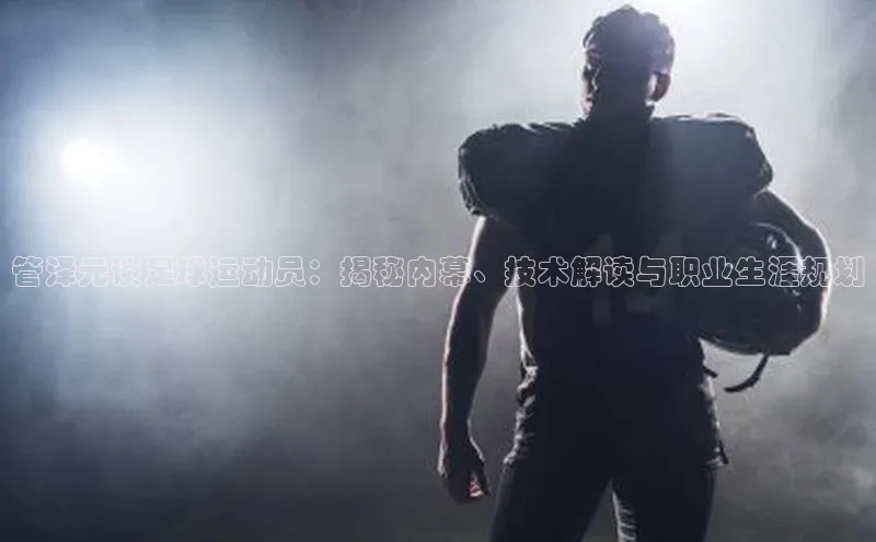 天富测速登录百度搜索资源平台管泽元谈足球运动员：揭秘内幕、技术解读与职业生涯规划