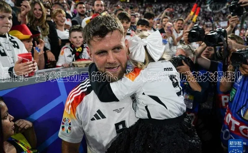 天富测速华扬联众周南：足球运动员简介、个人资料和成就大揭秘！