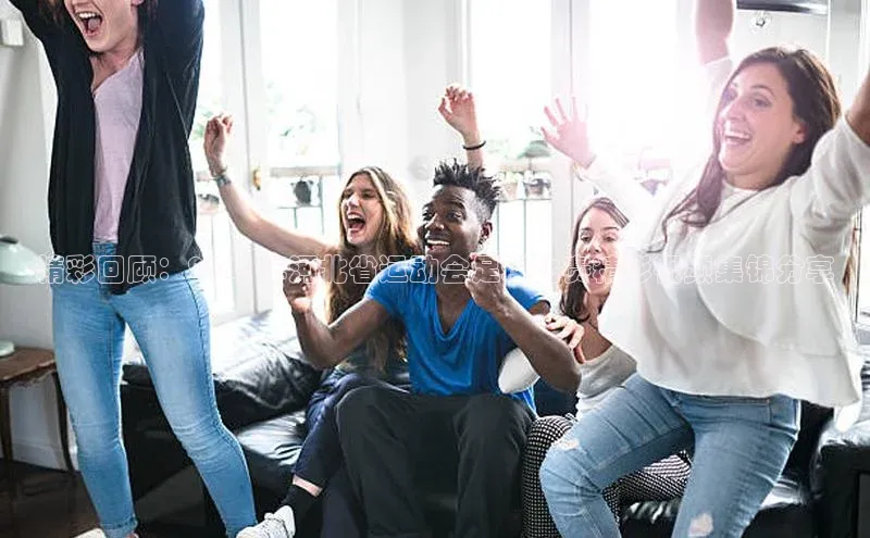 天富注册登录测速百度翻译精彩回顾：2021年河北省运动会足球比赛精彩视频集锦分享