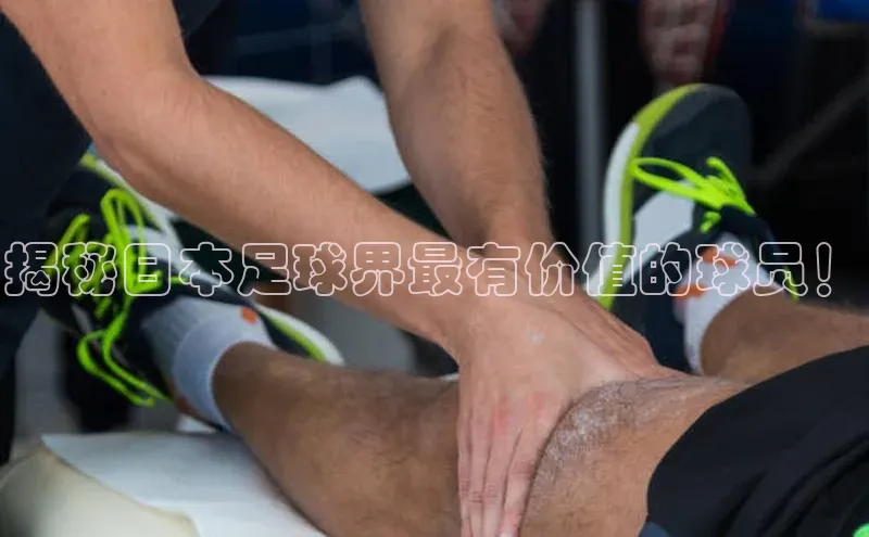 天富app登录入口百度众测揭秘日本足球界最有价值的球员！