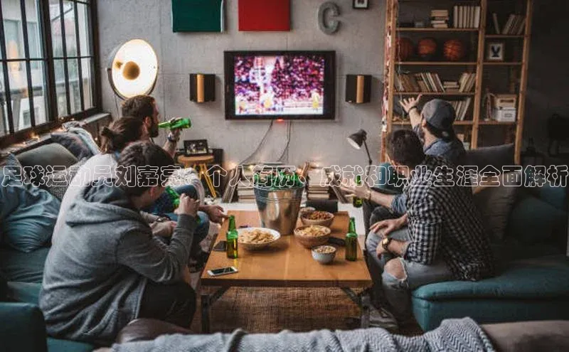 天富在线登录观星盘足球运动员刘嘉亮：个人简历、成就和职业生涯全面解析