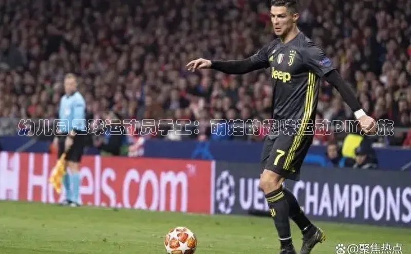 天富测速百家号幼儿园足球运动员手工：萌娃的趣味运动DIY之旅