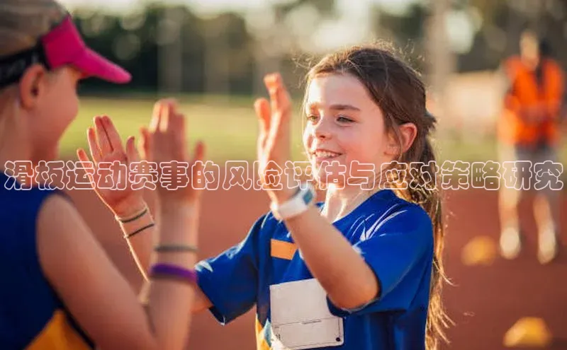 天富平台网页版入口百度游戏滑板运动赛事的风险评估与应对策略研究