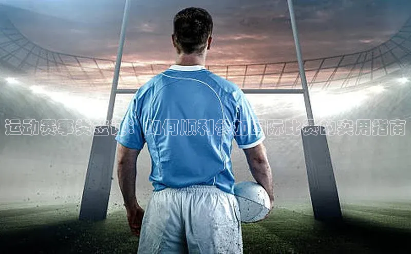 天富测速登录地址赛富乐斯运动赛事类签证：如何顺利参加国际比赛的实用指南