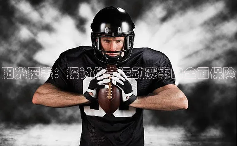 天富平台官方网站登录入口美团阳光覆盖：探讨体育运动赛事的全面保险