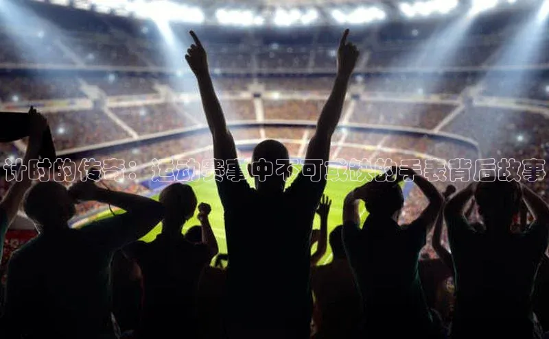 天富平台官网注册链接百度安全社区计时的传奇：运动赛事中不可或缺的手表背后故事