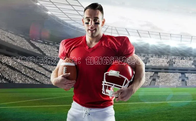 实时追踪与沉浸体验：创新的运动赛事直播软件设计