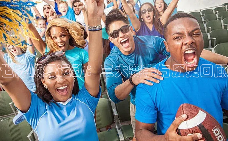 世界顶级运动：三大赛事与历史回顾