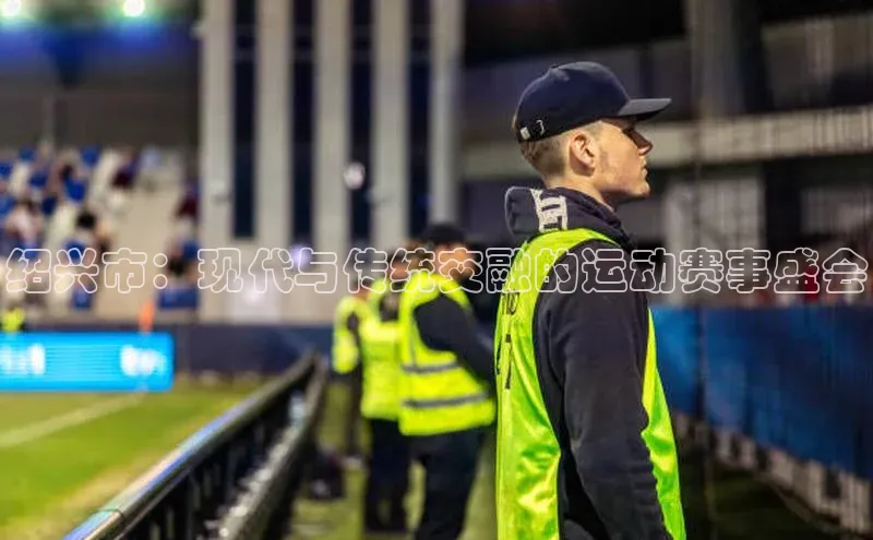 绍兴市：现代与传统交融的运动赛事盛会