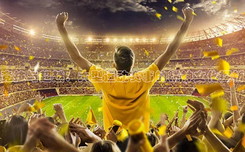 竞技与超越：大型运动赛事的精神文化探析