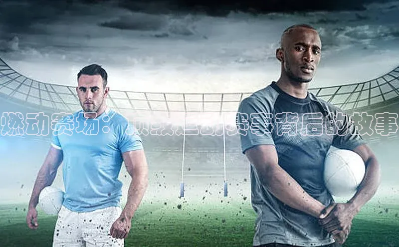 燃动赛场：顶级运动赛事背后的故事