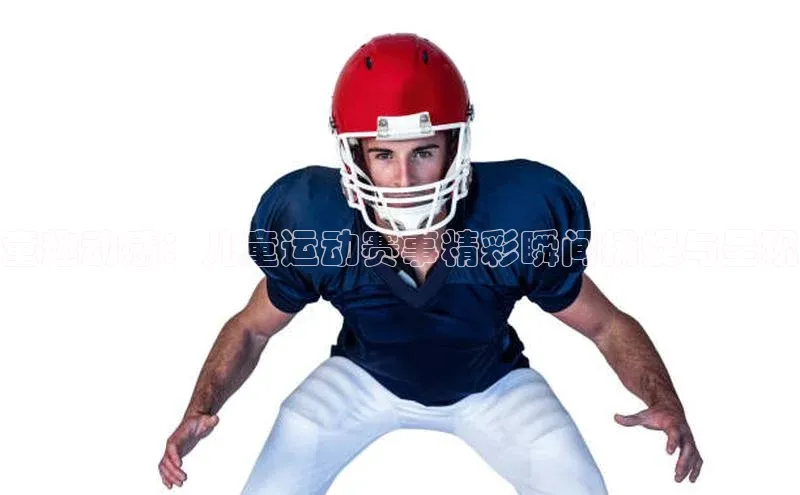 童趣动感：儿童运动赛事精彩瞬间捕捉与呈现