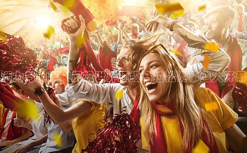 活力与速度：庆祝世界顶级马拉松赛事盛大开幕