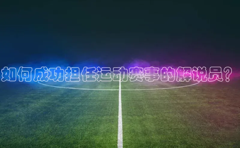 如何成功担任运动赛事的解说员？