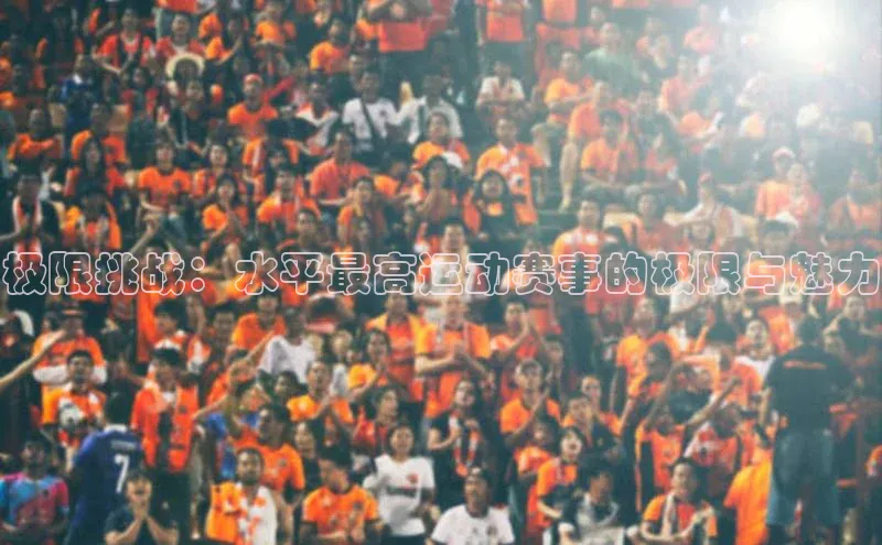 极限挑战：水平最高运动赛事的极限与魅力