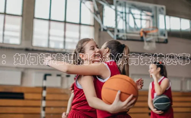 ：如何精准识别各种体育竞技赛事