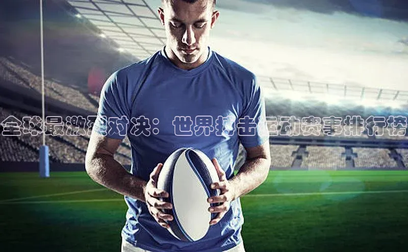 全球最激烈对决：世界搏击运动赛事排行榜