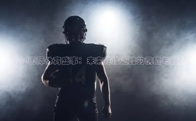 2024国际体育盛事：未来竞技之路的前瞻与回顾
