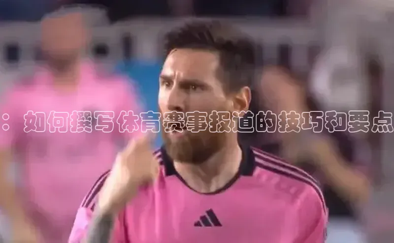 ：如何撰写体育赛事报道的技巧和要点