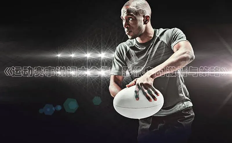 《运动赛事说词大全集：影像中的激情与策略》