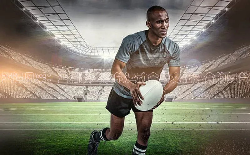 亚运风采：亚洲最盛大的运动会与文化融合的舞台