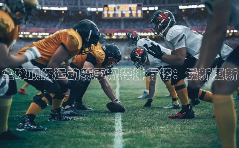 全球顶级运动赛事规模排行榜：最新更新