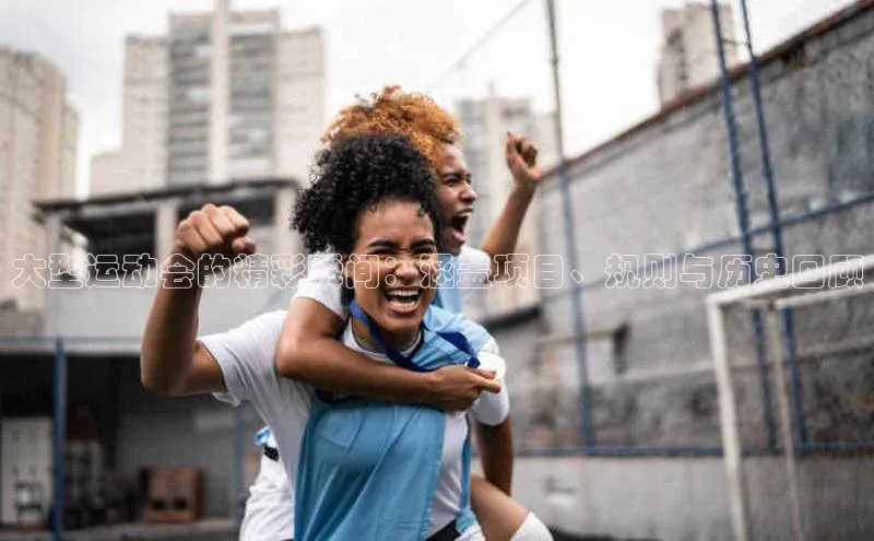 大型运动会的精彩瞬间：涵盖项目、规则与历史回顾