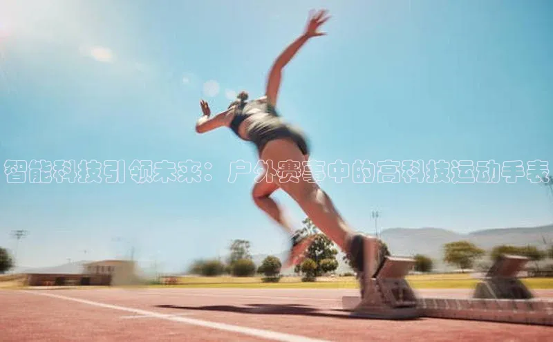 智能科技引领未来：户外赛事中的高科技运动手表