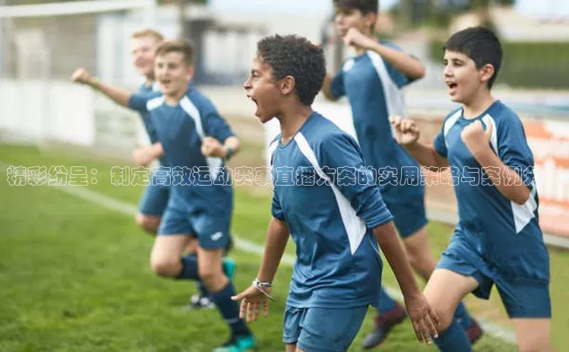 精彩纷呈：制定高效运动赛事直播方案的实用策略与案例分析