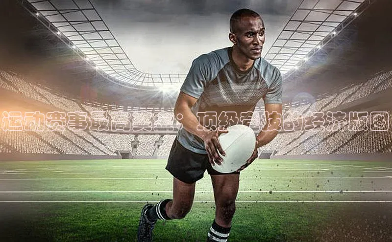运动赛事最高奖金：顶级竞技的经济版图