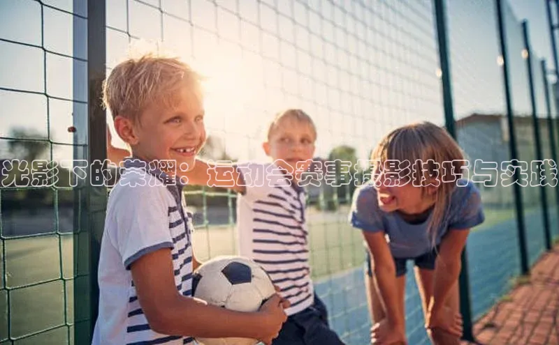 光影下的荣耀：运动会赛事摄影技巧与实践