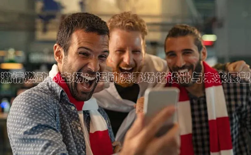 激情燃动的主场：运动赛事场馆设计与未来展望