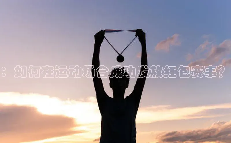 ：如何在运动场合成功发放红包赛事？