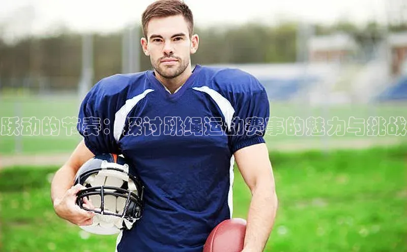 跃动的节奏：探讨跳绳运动赛事的魅力与挑战