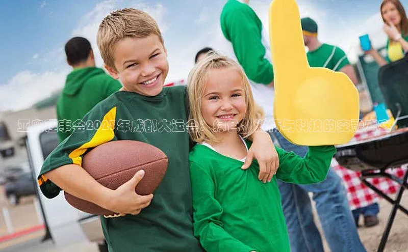 亚奥理事会2023年成都大运会：绿色、激情与科技的交融盛宴