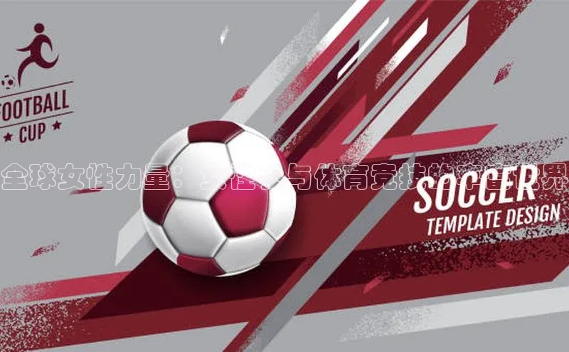 全球女性力量：女性参与体育竞技的丰富世界