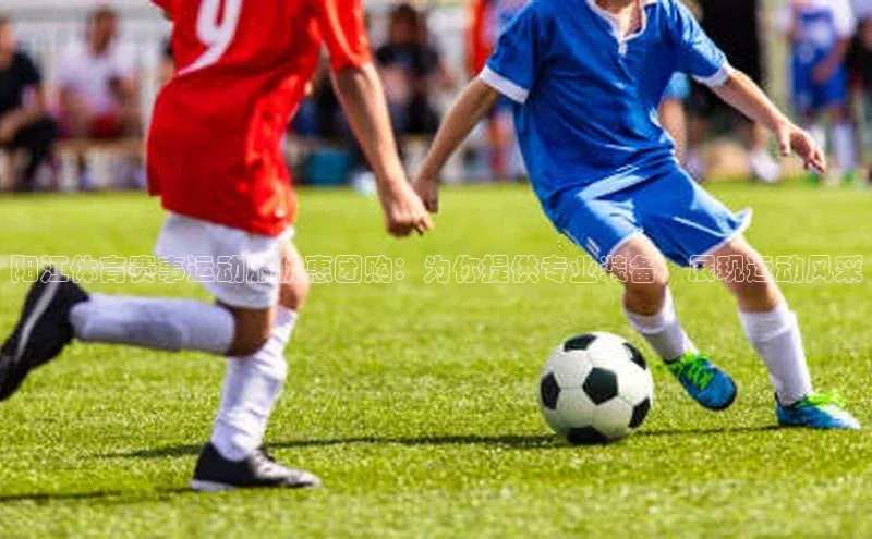 阳江体育赛事运动服优惠团购：为你提供专业装备，展现运动风采