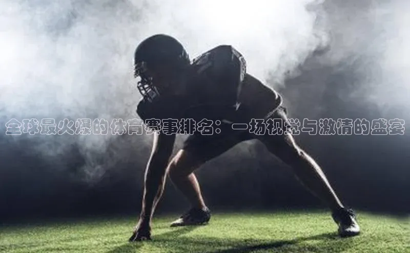 全球最火爆的体育赛事排名：一场视觉与激情的盛宴