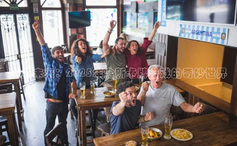 预见未来：2025年全新卡牌游戏的奇妙世界