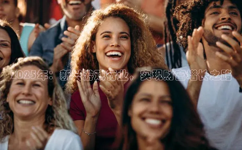 2025年：新兴游戏行业，实现财富增长之路