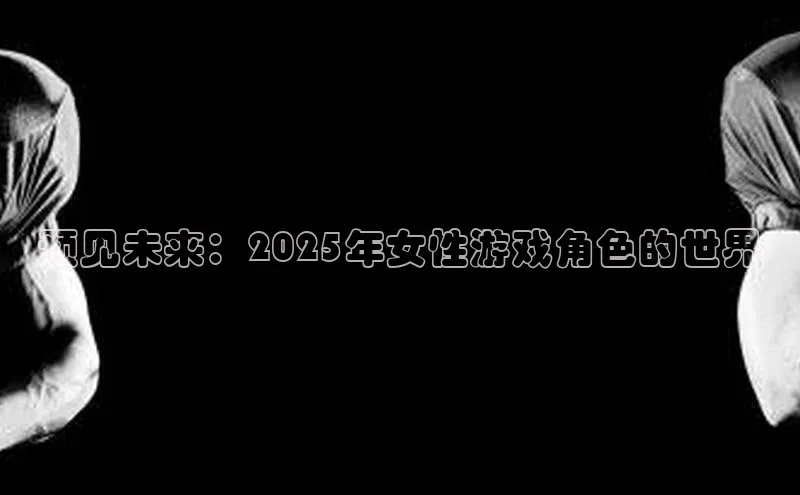 预见未来：2025年女性游戏角色的世界