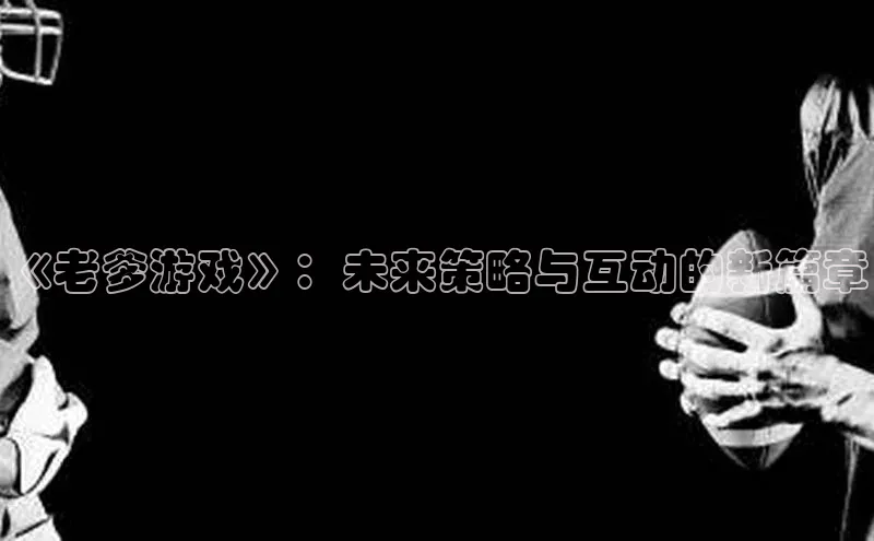 《老爹游戏》：未来策略与互动的新篇章